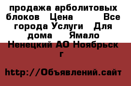 продажа арболитовых блоков › Цена ­ 110 - Все города Услуги » Для дома   . Ямало-Ненецкий АО,Ноябрьск г.